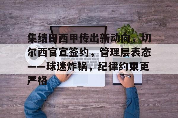 九游中国体育-集结日西甲传出新动向，切尔西官宣签约，管理层表态——球迷炸锅，纪律约束更严格
