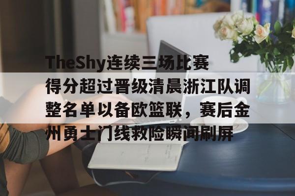 九游APP下载-TheShy连续三场比赛得分超过晋级清晨浙江队调整名单以备欧篮联，赛后金州勇士门线救险瞬间刷屏