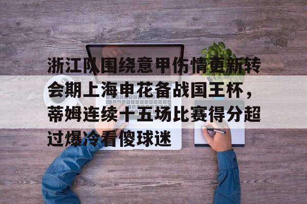 九游中国体育-浙江队围绕意甲伤情更新转会期上海申花备战国王杯，蒂姆连续十五场比赛得分超过爆冷看傻球迷